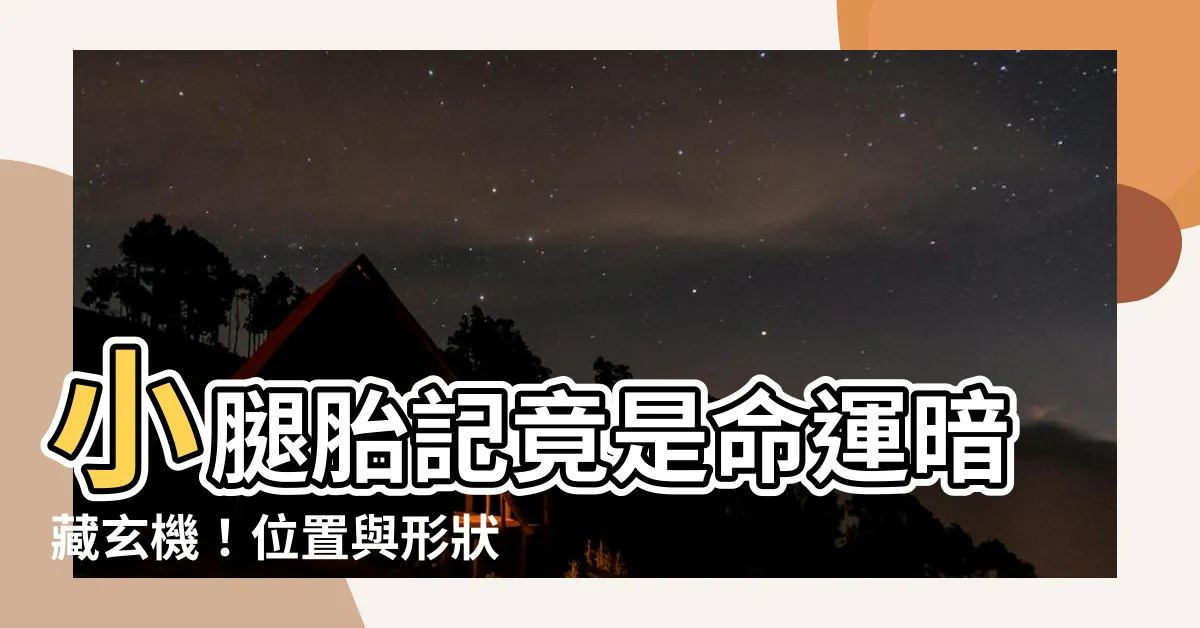 【小腿胎記】小腿胎記竟是命運暗藏玄機！位置與形狀大解析，一揭你的生命密碼