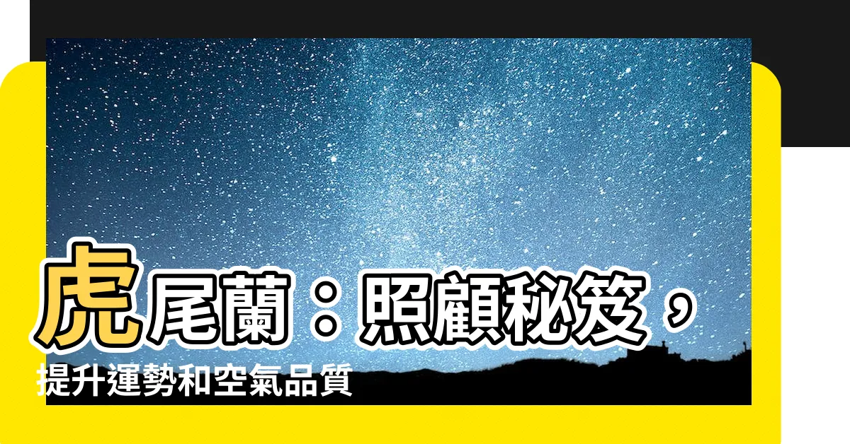 【虎尾 蘭】虎尾蘭：照顧秘笈，提升運勢和空氣品質！