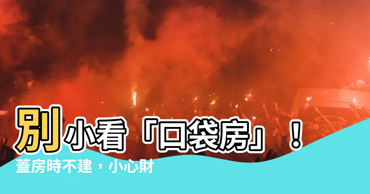 【口袋房】別小看「口袋房」！蓋房時不建，小心財源進不了門