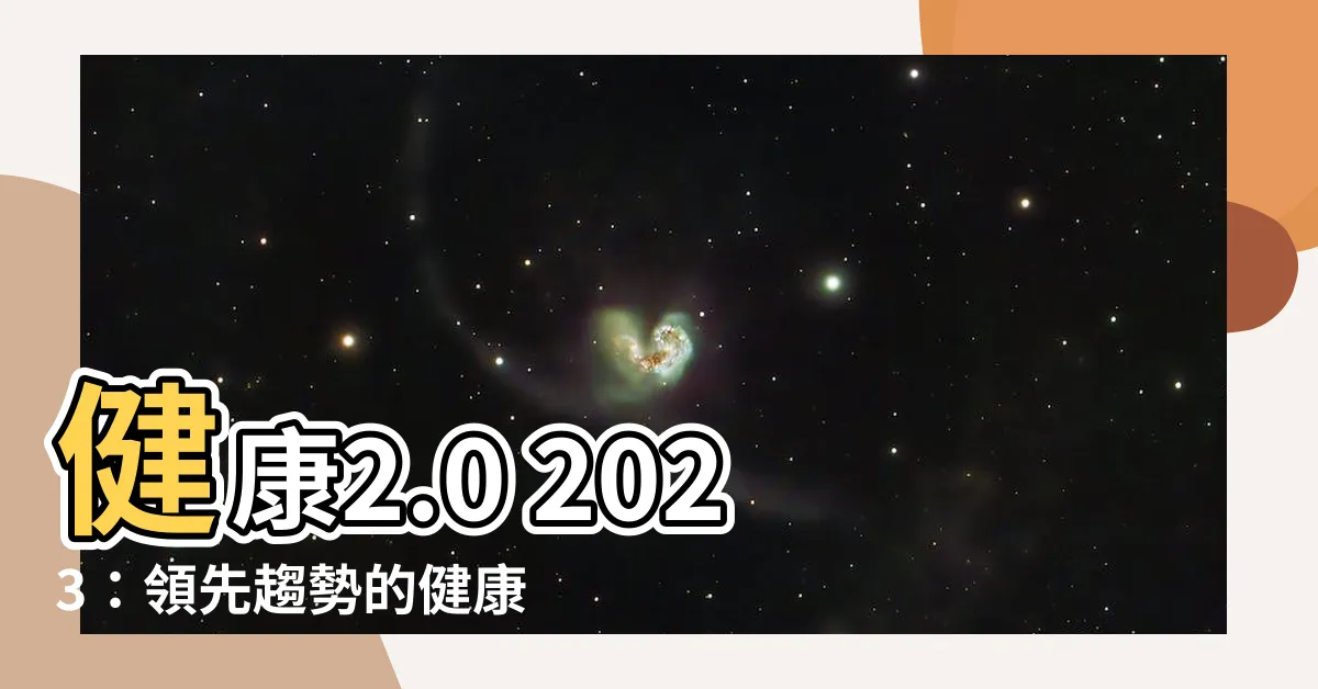 【健康2.0 2023】健康2.0 2023：領先趨勢的健康新革命！