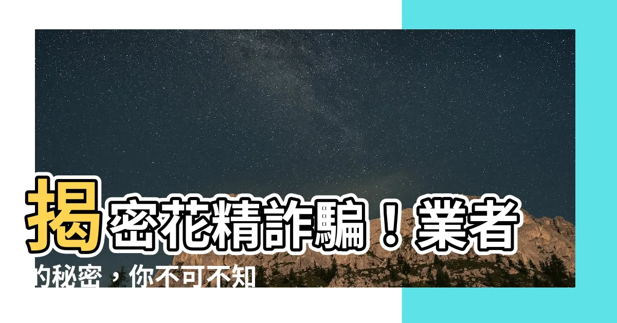 【花精詐騙】揭密花精詐騙！業者的秘密，你不可不知！