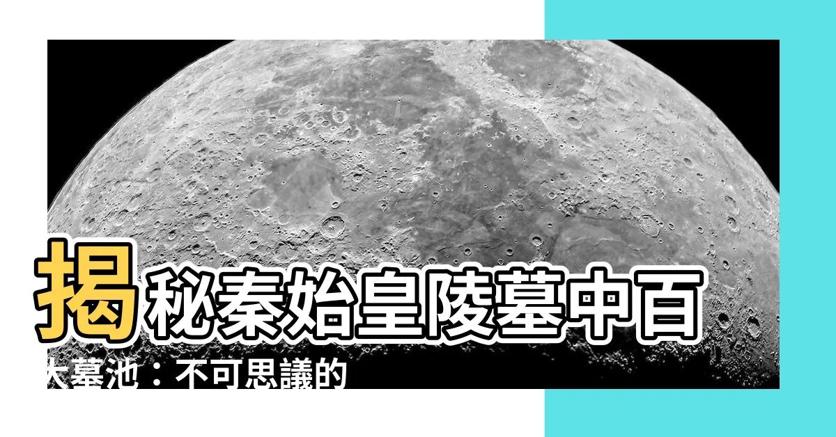 【墓池】揭秘秦始皇陵墓中百大墓池：不可思議的地下寶藏
