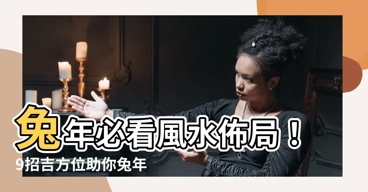 【兔年風水佈局】兔年必看風水佈局！9招吉方位助你兔年行大運