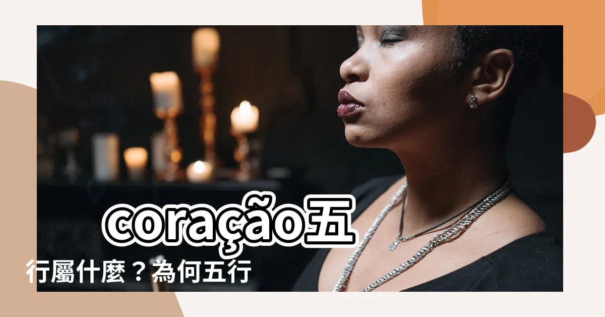【心五行】 coração五行屬什麼？為何五行屬火？