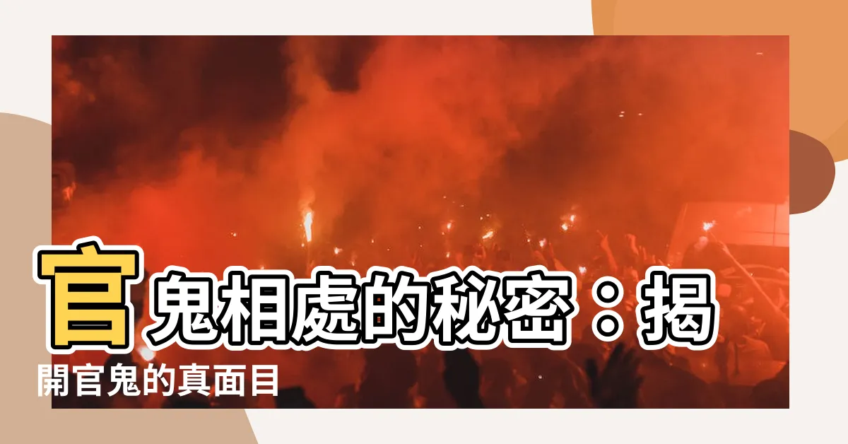 【官鬼意思】官鬼相處的秘密：揭開官鬼的真面目