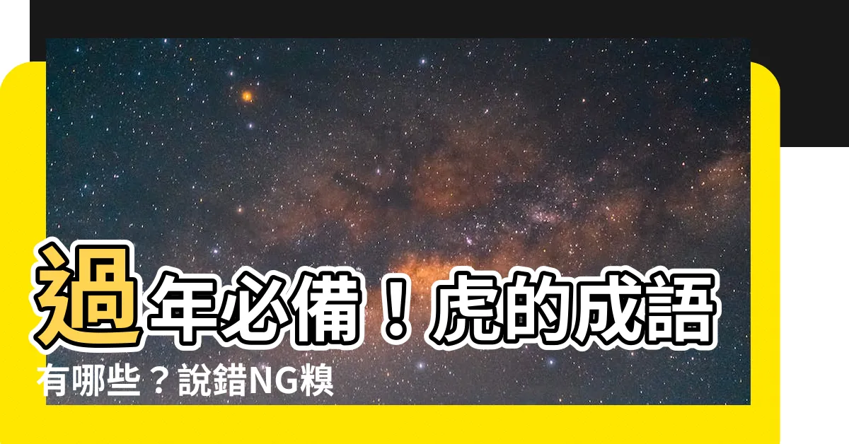 【虎的成語有什麼】過年必備！虎的成語有哪些？説錯NG糗大了！