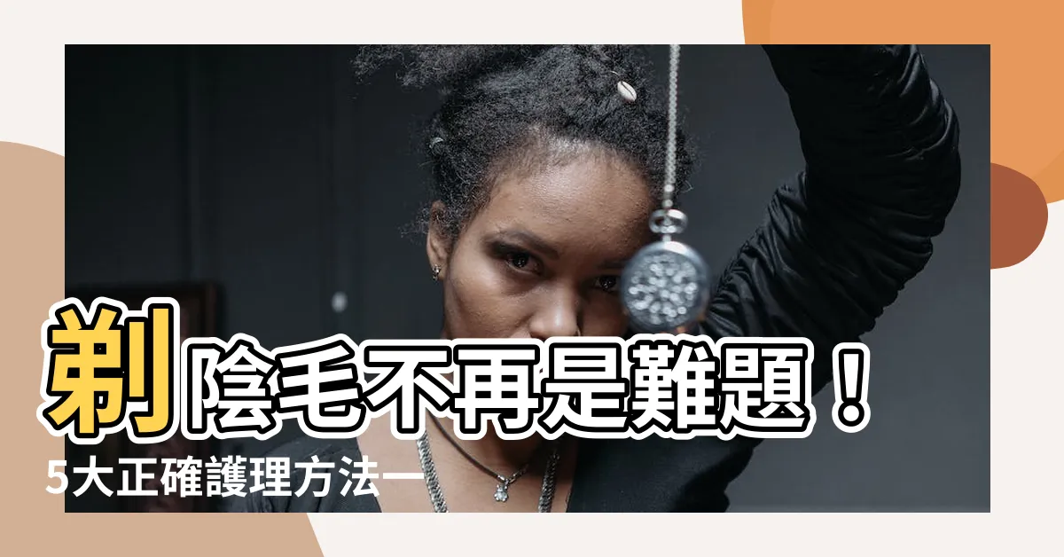 【剃陰毛】剃陰毛不再是難題！5大正確護理方法一次學會