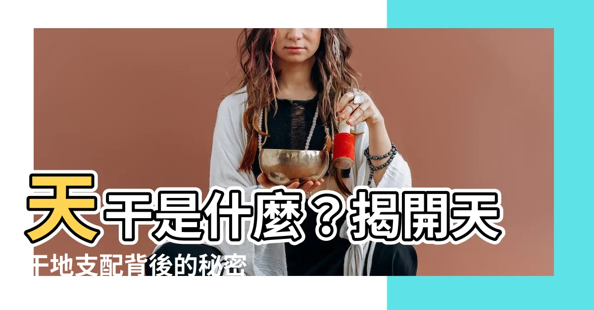 【天干是什麼】天干是什麼？揭開天干地支配背後的秘密