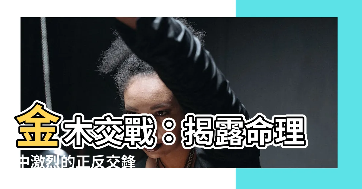 【金木交戰】金木交戰：揭露命理中激烈的正反交鋒