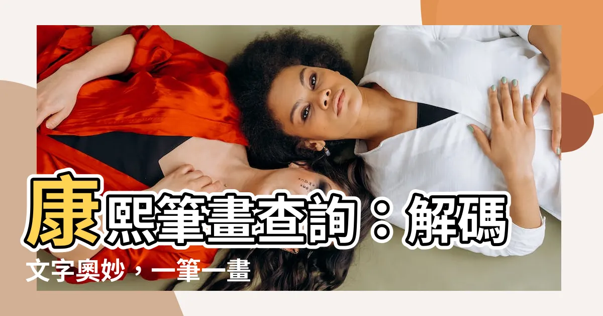 【康熙筆畫查詢】康熙筆畫查詢：解碼文字奧妙，一筆一畫盡在掌握