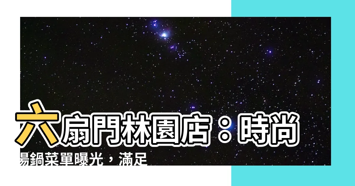 【六扇門林園店】六扇門林園店：時尚湯鍋菜單曝光，滿足您的味蕾饗宴
