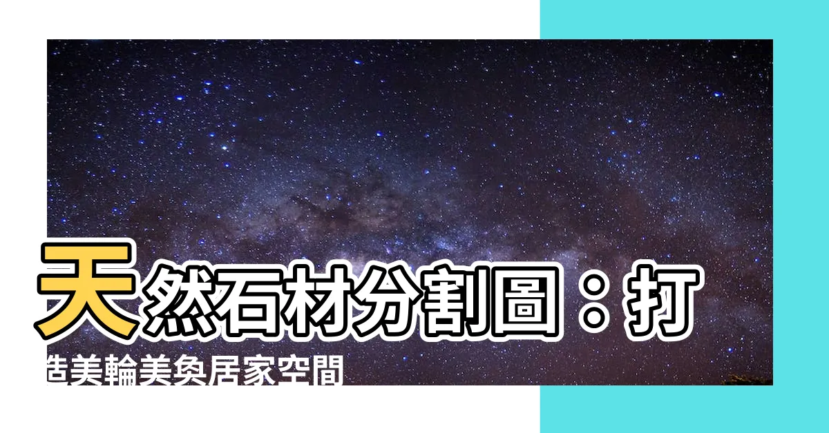 【石材分割圖】天然石材分割圖：打造美輪美奐居家空間的秘訣