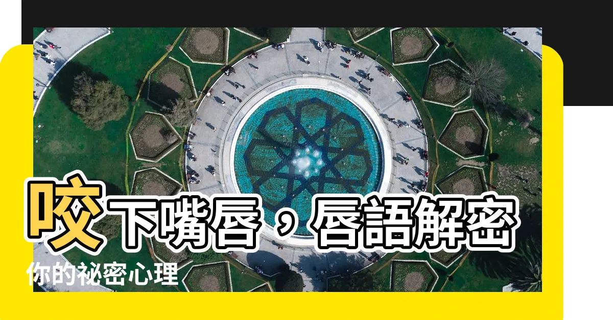【咬下嘴唇】咬下嘴唇，唇語解密你的秘密心理