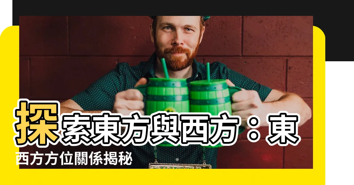 【西方位置】探索東方與西方：東西方方位關係揭秘