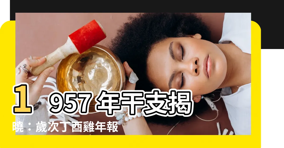 【1957 干支】1957 年干支揭曉：歲次丁酉雞年報你知！