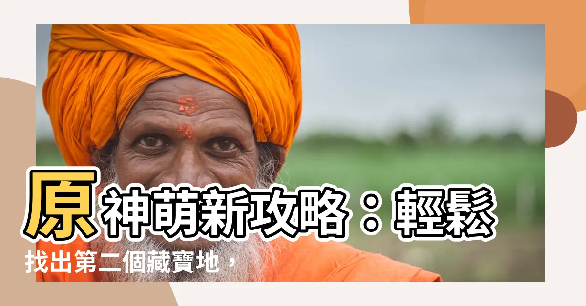 【尋找第二個藏寶地】原神萌新攻略：輕鬆找出第二個藏寶地，挖寶發大財！