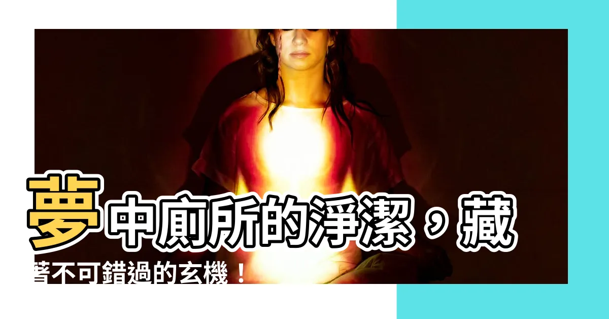 【夢見廁所很乾淨】夢中廁所的淨潔，藏著不可錯過的玄機！解讀夢見廁所很乾淨的徵兆