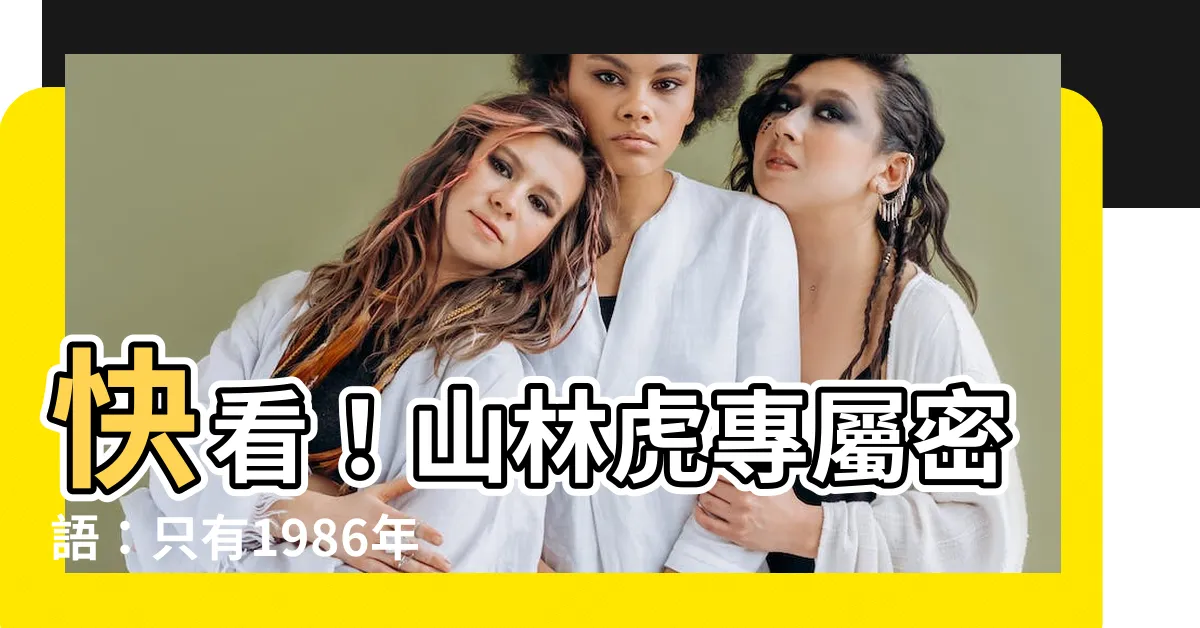 【山林之虎】快看！山林虎專屬密語：只有1986年的虎才知道！