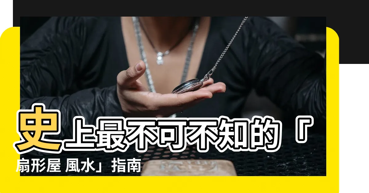 【扇形屋 風水】史上最不可不知的「扇形屋 風水」指南，避免人財兩空危機！