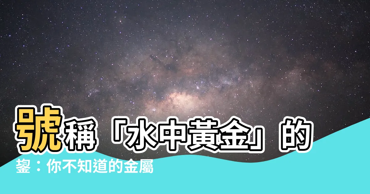 【鋆注音姓名】號稱「水中黃金」的鋆：你不知道的金屬冷知識