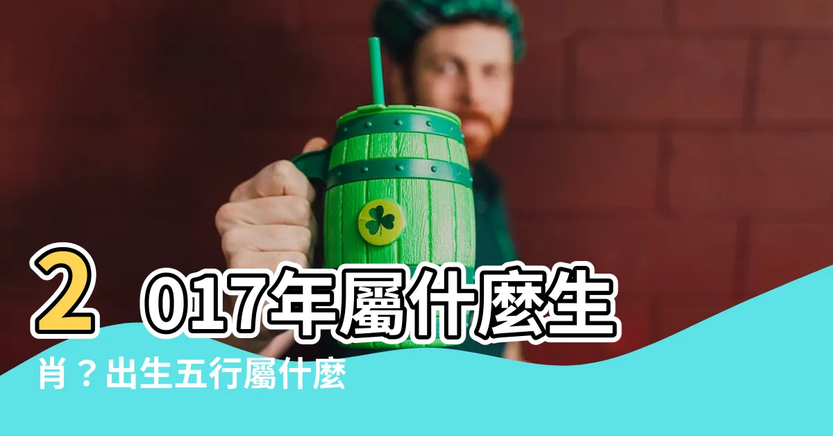 【2017 屬什麼】2017年屬什麼生肖？出生五行屬什麼？