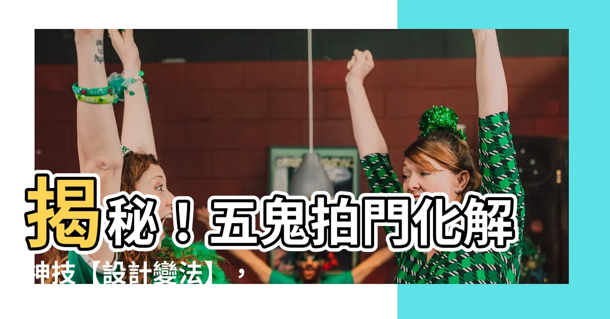 【五鬼拍門化解】揭秘！五鬼拍門化解神技【設計變法】，讓小空間也能寬敞舒適