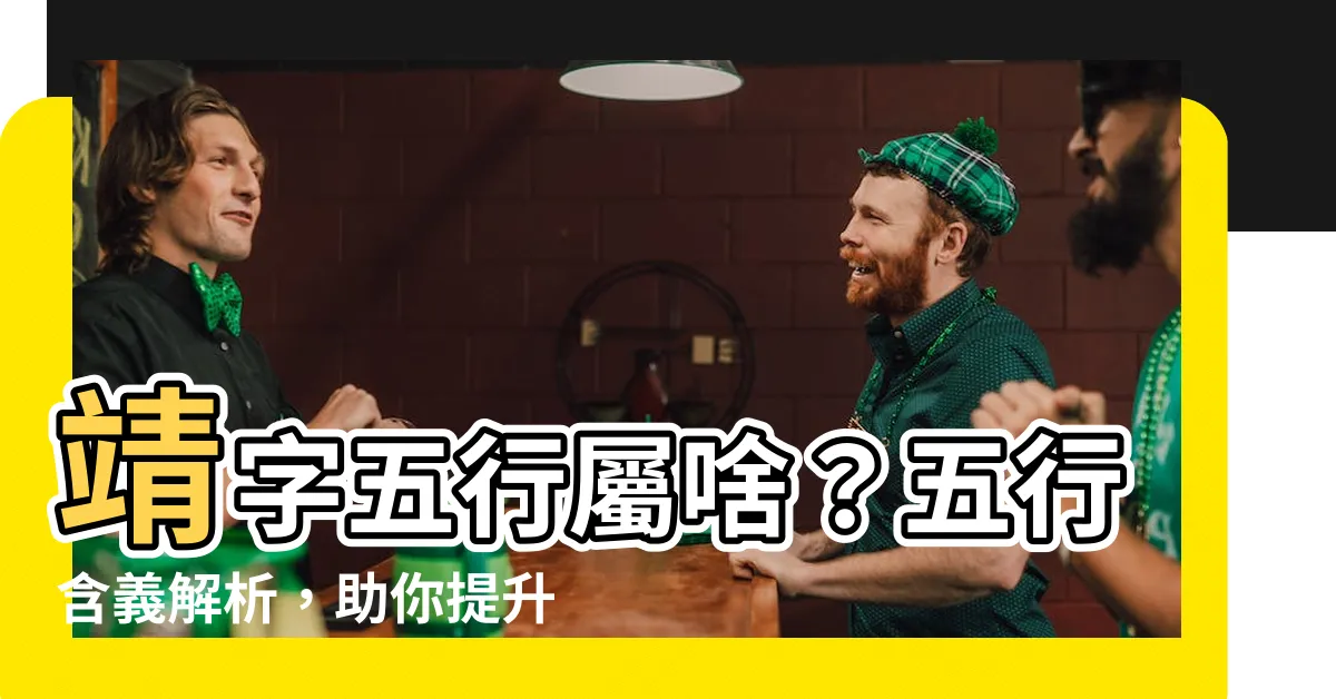【靖五行】靖字五行屬啥？五行含義解析，助你提升運勢！