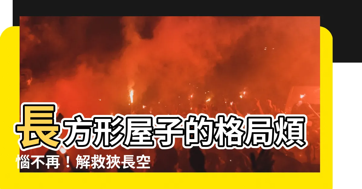 【長方形房子格局】長方形屋子的格局煩惱不再！解救狹長空間好提案