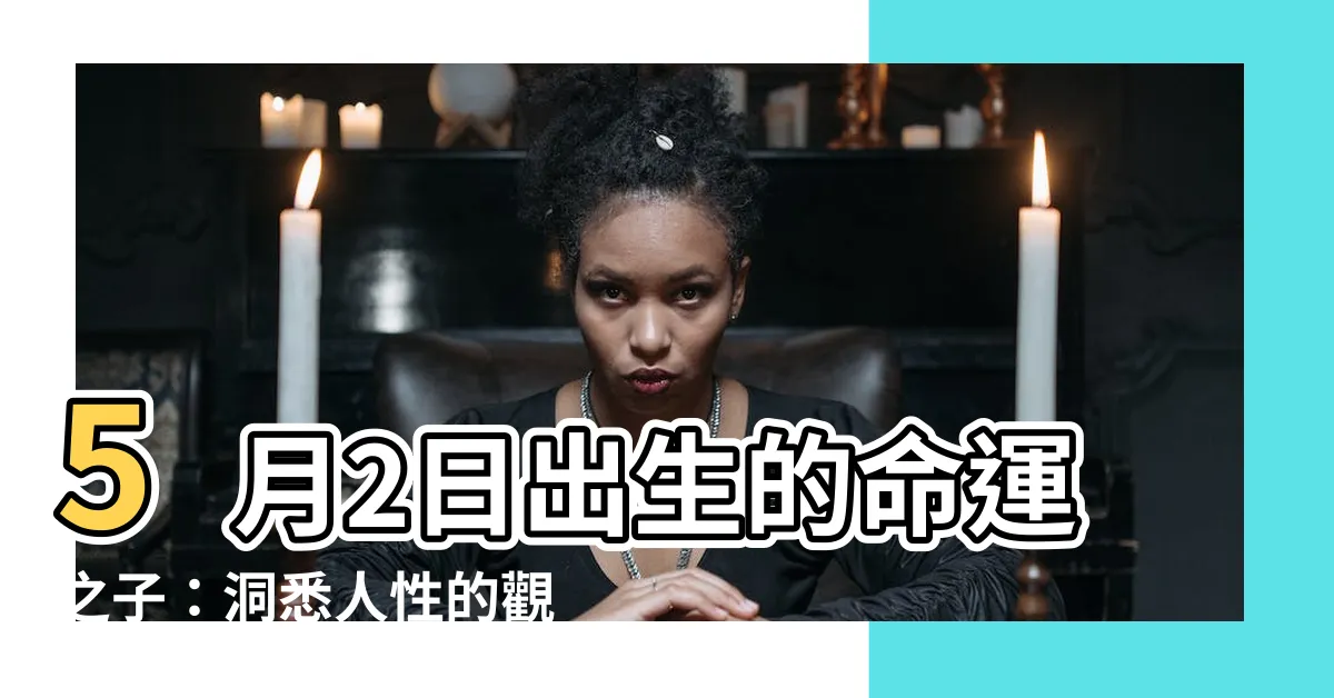 【5月2日出生的人】5月2日出生的命運之子：洞悉人性的觀察者