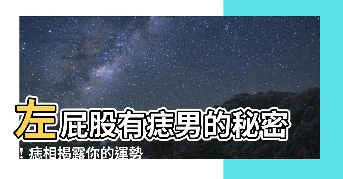 【左屁股有痣男】左屁股有痣男的秘密！痣相揭露你的運勢與財運