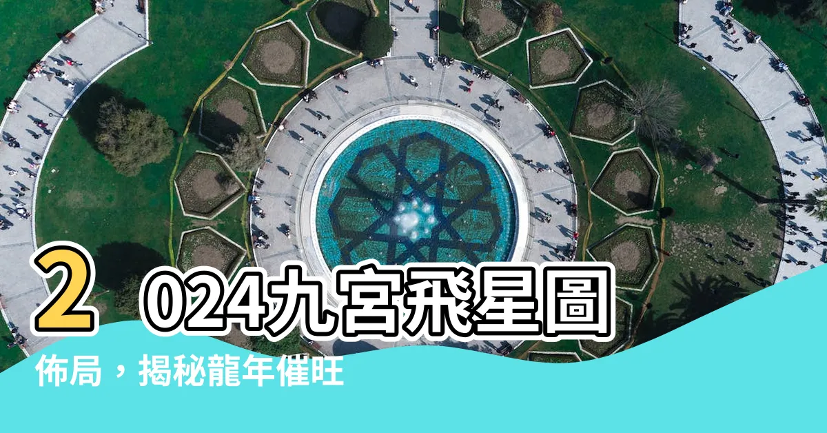 【2024九宮飛星圖佈局】2024九宮飛星圖佈局，揭秘龍年催旺財運、桃花的風水妙招