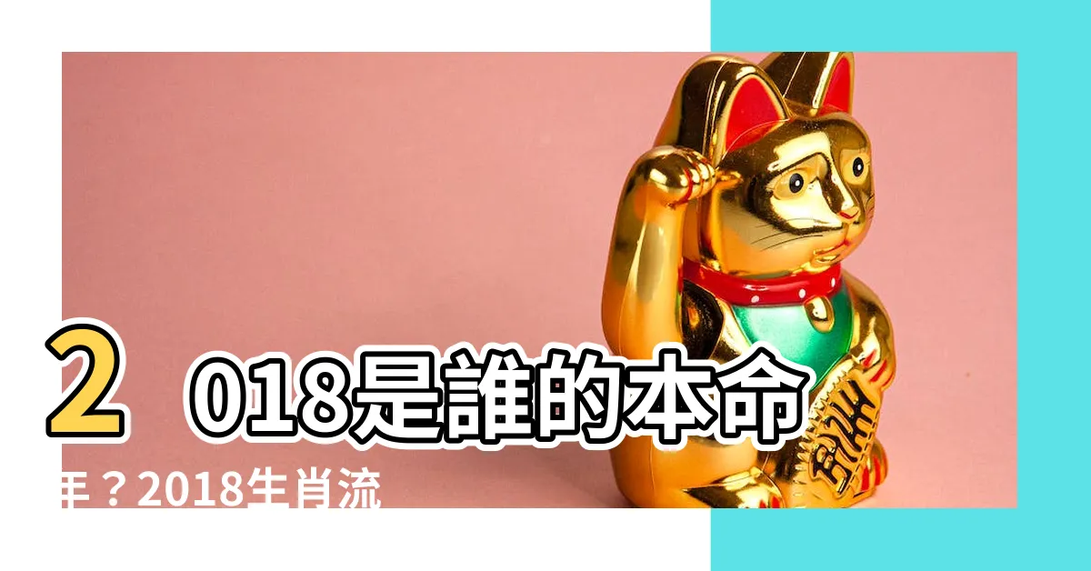 【2018是什麼年】2018是誰的本命年？2018生肖流年運勢大公開！