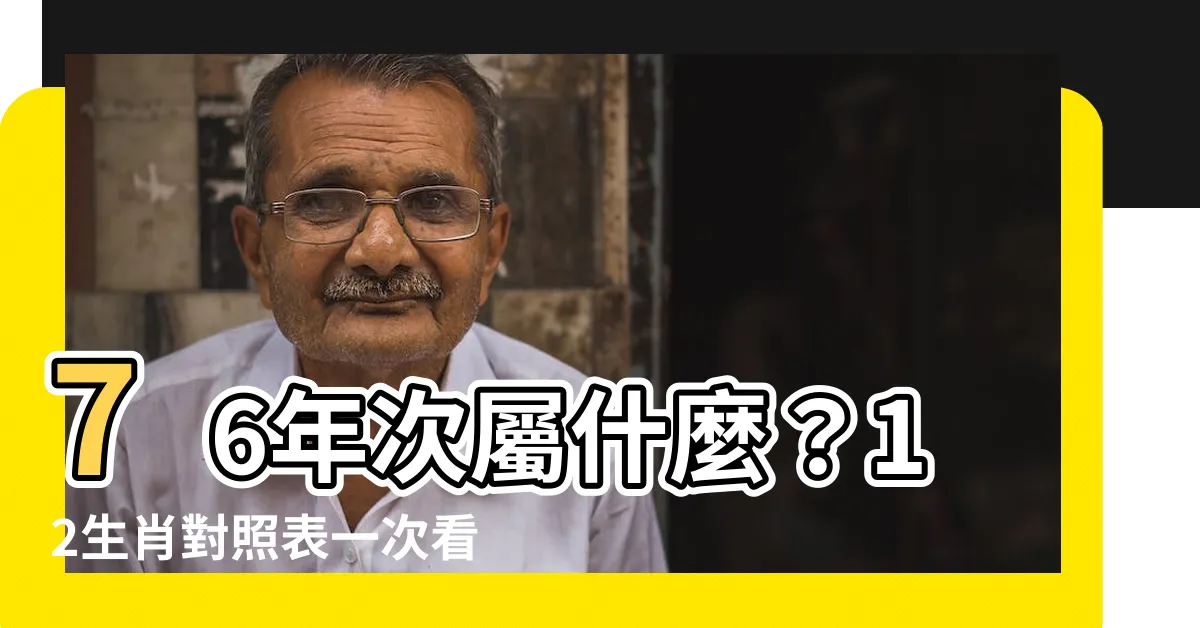 【76年次屬什麼】76年次屬什麼？12生肖對照表一次看懂！