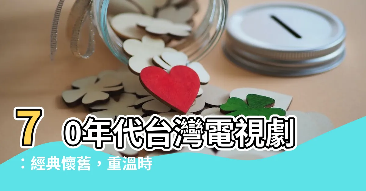 【台灣70年代電視劇】70年代台灣電視劇：經典懷舊，重温時光！