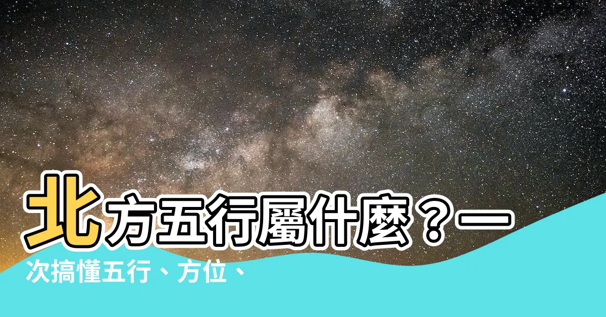 【北方五行屬什麼】北方五行屬什麼？一次搞懂五行、方位、生肖、天干地支對應關係！