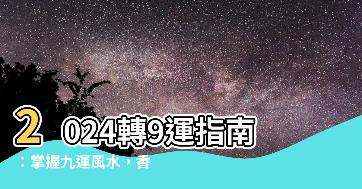 【轉9運】2024轉9運指南：掌握九運風水，香港迎新運勢