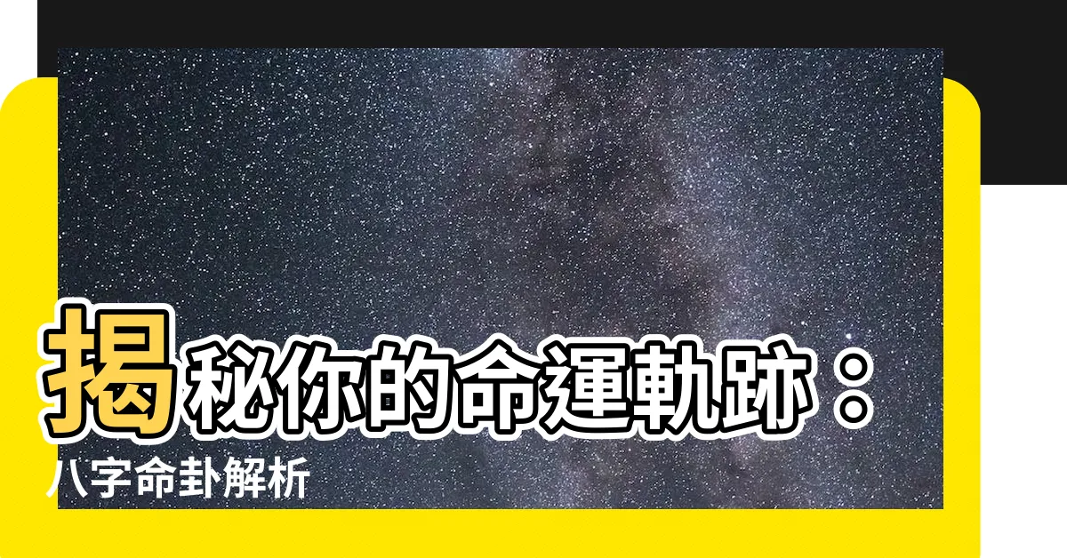 【八字命卦】揭秘你的命運軌跡：八字命卦解析