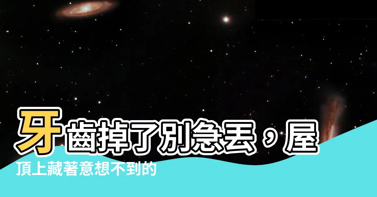 【牙齒丟屋頂】牙齒掉了別急丟，屋頂上藏著意想不到的秘密
