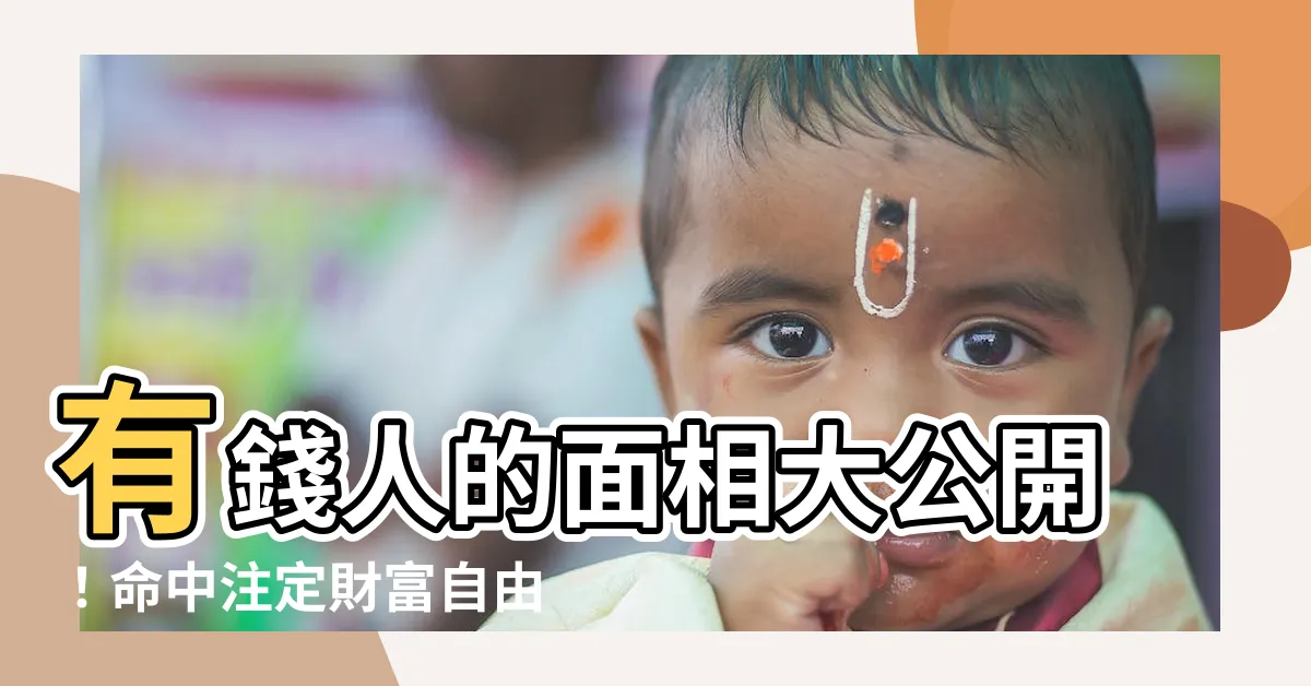 【有錢人的面相】有錢人的面相大公開！命中註定財富自由的面相特徵，你中幾個？