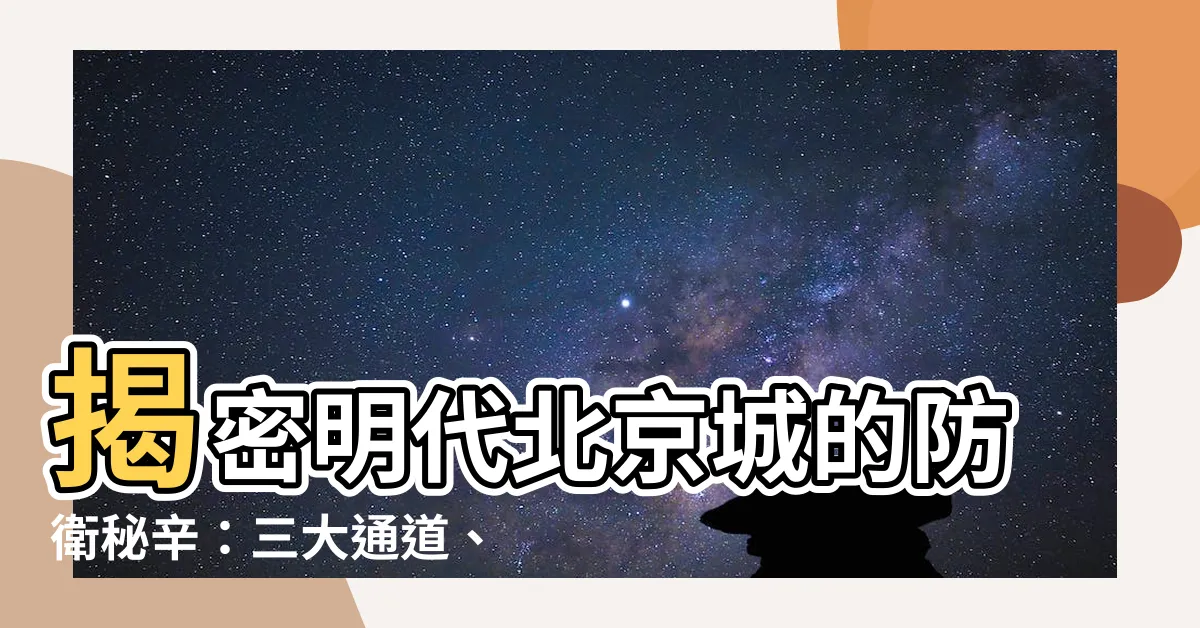 【明代北京城的防衞系統】揭密明代北京城的防衞秘辛：三大通道、四大防線