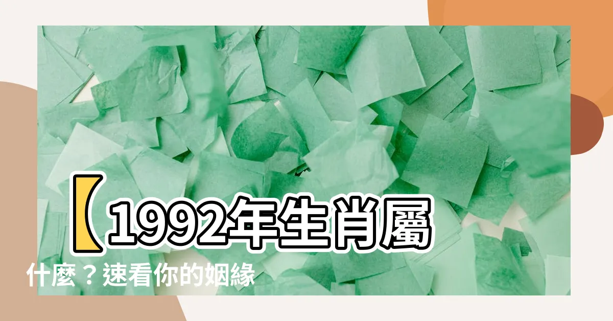 【1992年 生肖】【1992年生肖屬什麼？速看你的姻緣和幸運數字！】