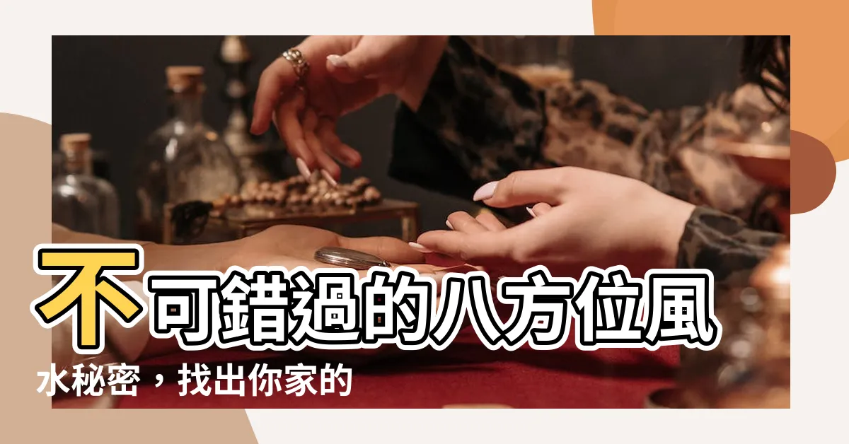 【東南西北位置】不可錯過的八方位風水秘密，找出你家的東南西北位置！