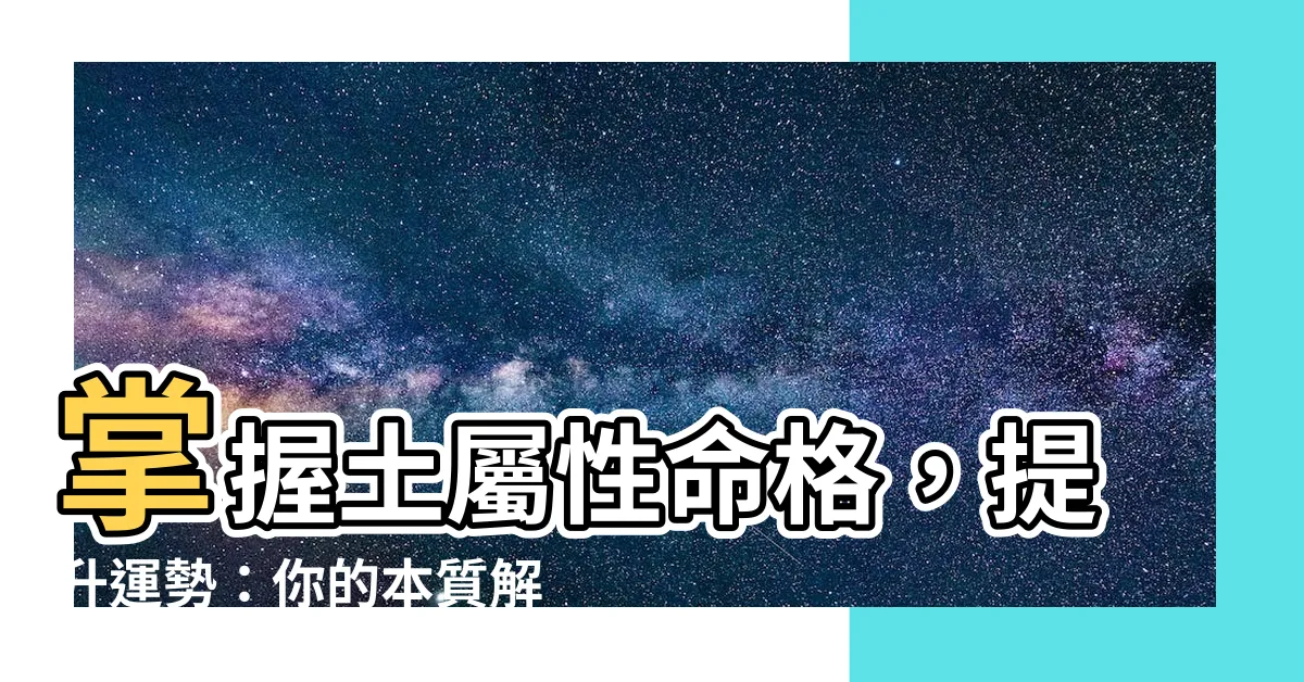 【土屬性】掌握土屬性命格，提升運勢：你的本質解析與注意事項