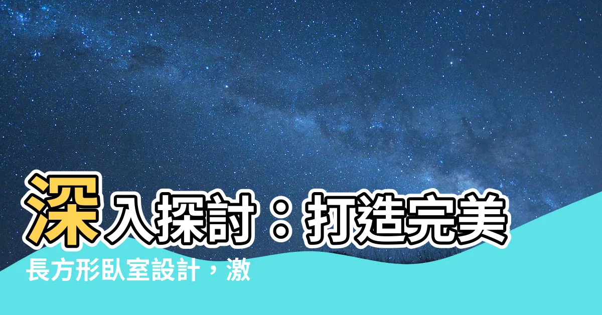 【長方形卧室設計】深入探討：打造完美長方形卧室設計，激發您的想像力
