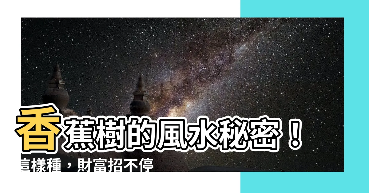 【香蕉樹風水】香蕉樹的風水秘密！這樣種，財富招不停