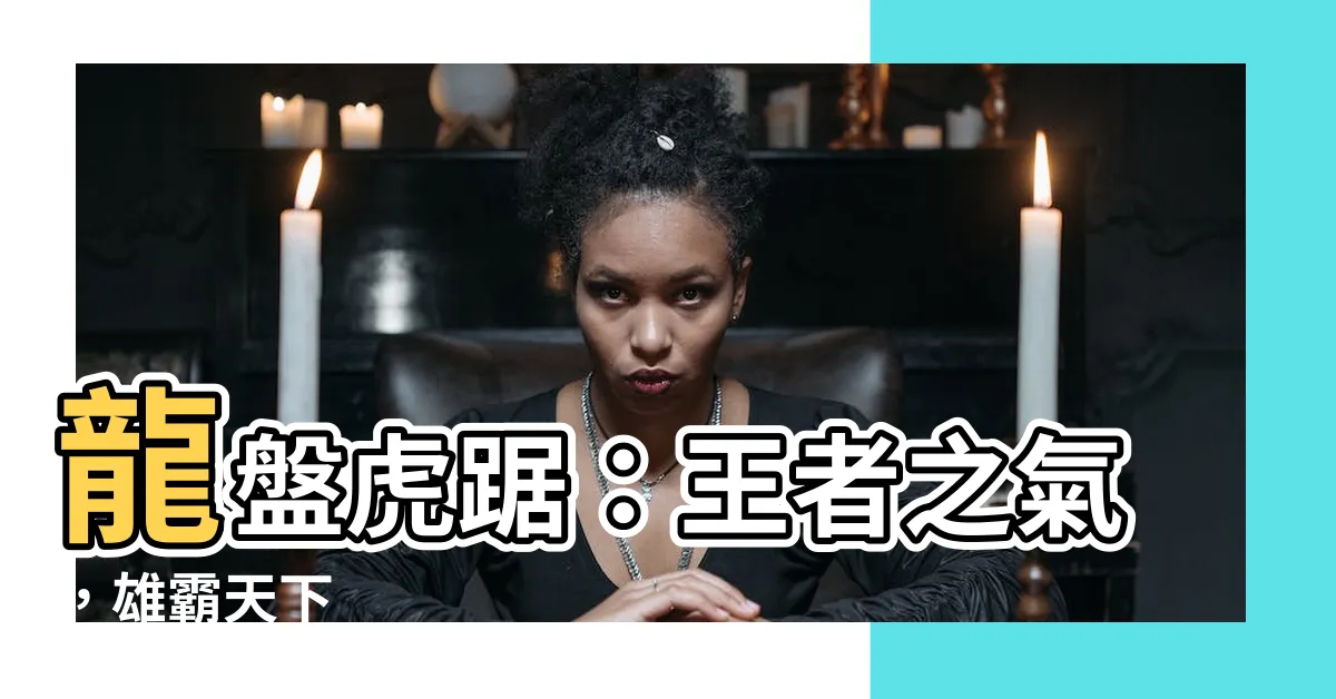 【龍盤虎踞 意思】龍盤虎踞：王者之氣，雄霸天下
