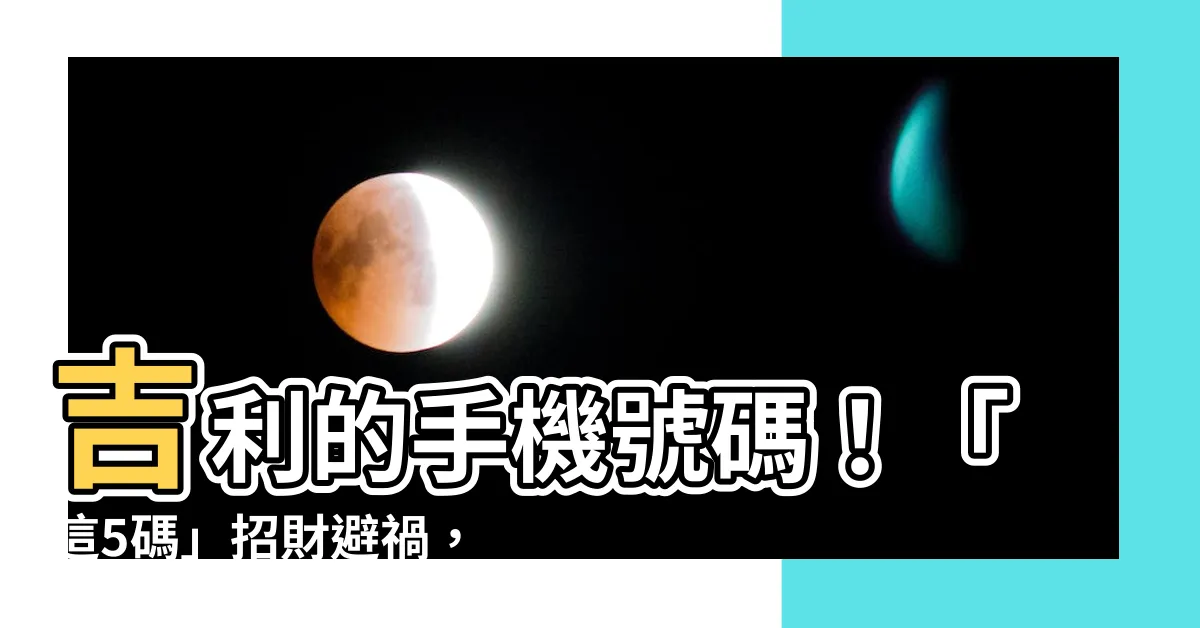 【吉利的手機號碼】吉利的手機號碼！「這5碼」招財避禍，快換起來！