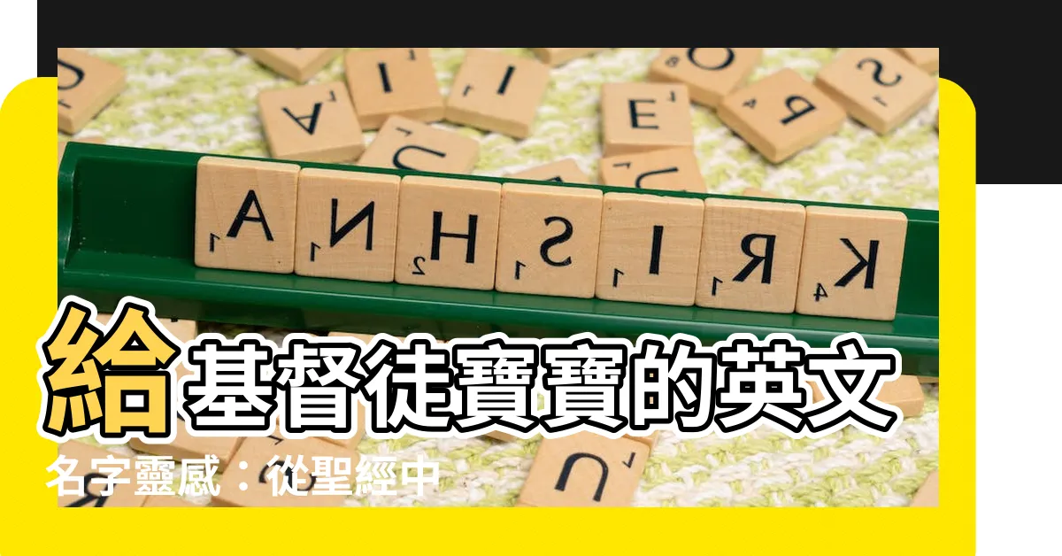 【基督徒寶寶英文名字】給基督徒寶寶的英文名字靈感：從聖經中獲取