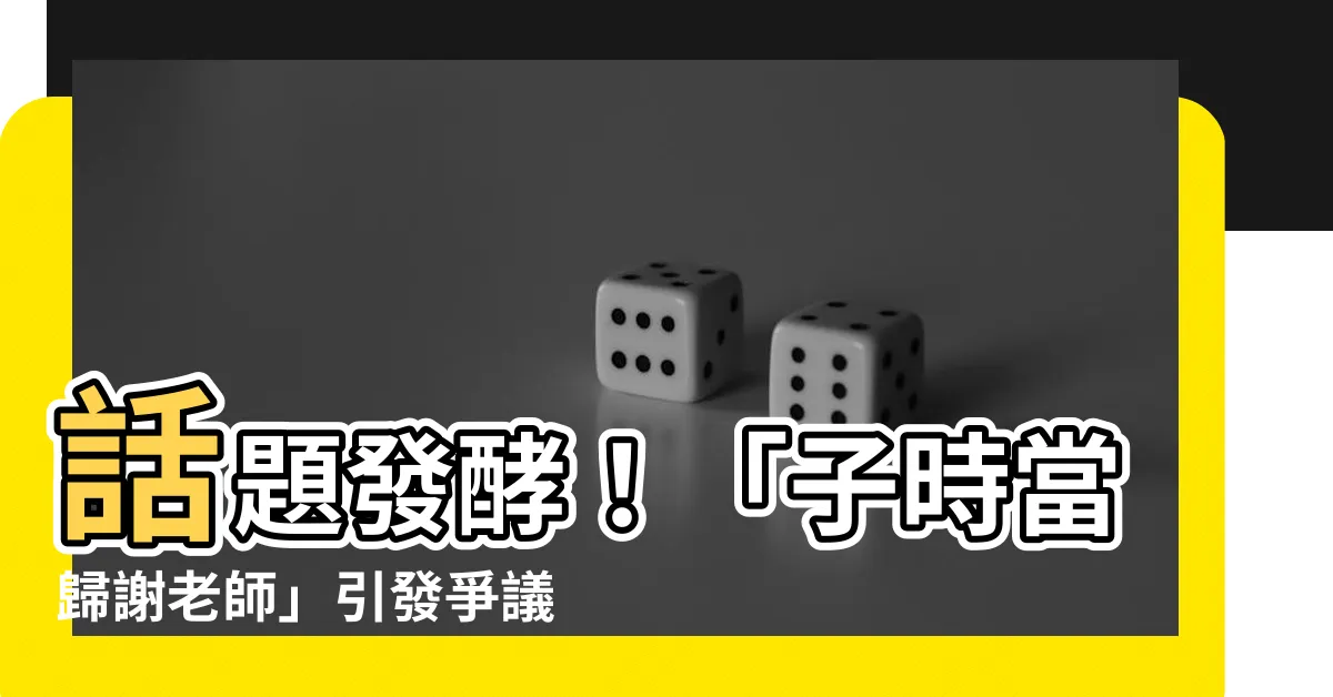 【子時當歸 謝老師】話題發酵！「子時當歸謝老師」引發爭議，網友看法兩極