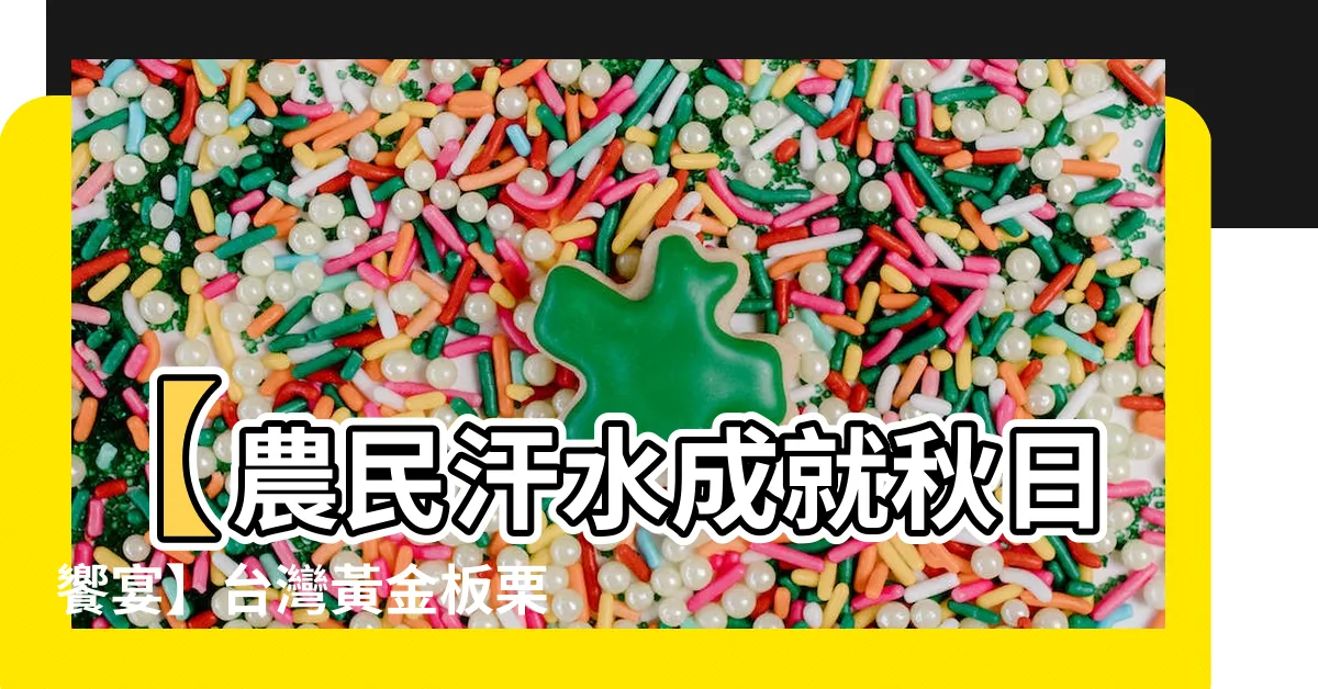 【黃金板栗種植】【農民汗水成就秋日饗宴】台灣黃金板栗種植：百年淬鍊的在地美味